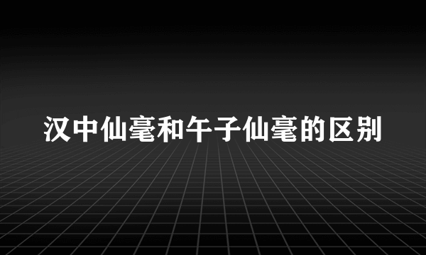 汉中仙毫和午子仙毫的区别