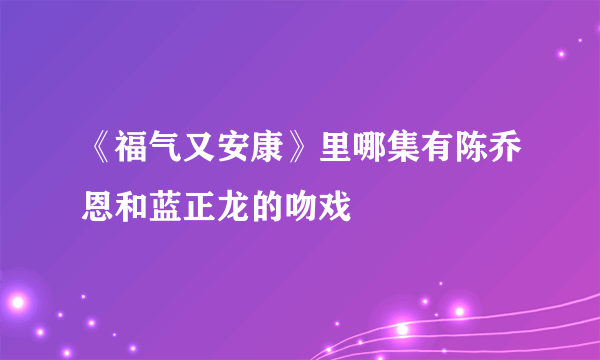 《福气又安康》里哪集有陈乔恩和蓝正龙的吻戏