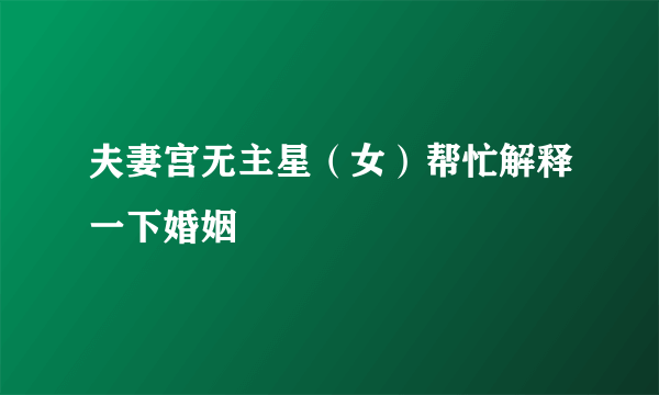 夫妻宫无主星（女）帮忙解释一下婚姻