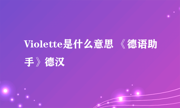 Violette是什么意思 《德语助手》德汉