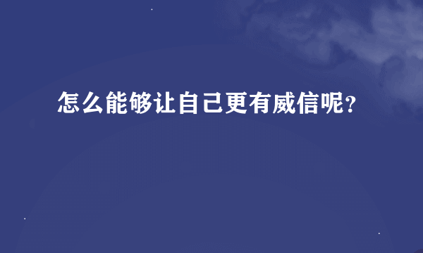 怎么能够让自己更有威信呢？