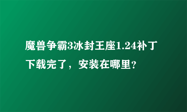 魔兽争霸3冰封王座1.24补丁下载完了，安装在哪里？