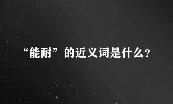 “能耐”的近义词是什么？