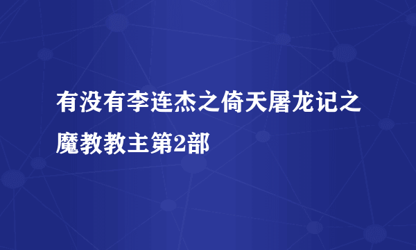 有没有李连杰之倚天屠龙记之魔教教主第2部