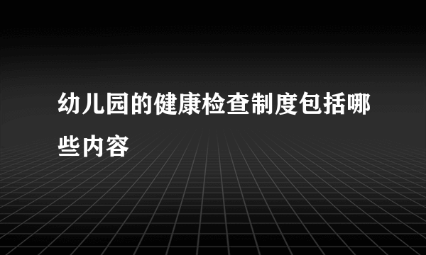 幼儿园的健康检查制度包括哪些内容