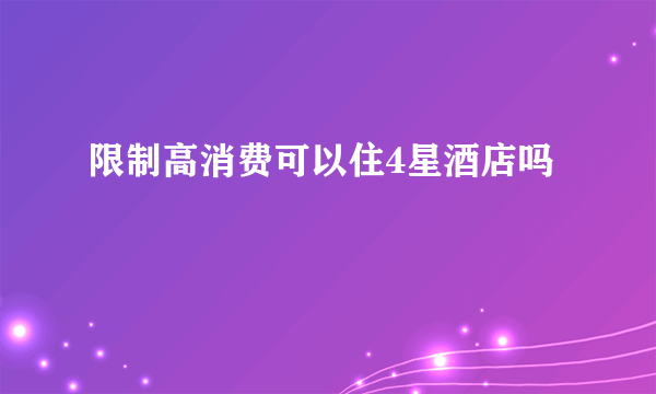 限制高消费可以住4星酒店吗