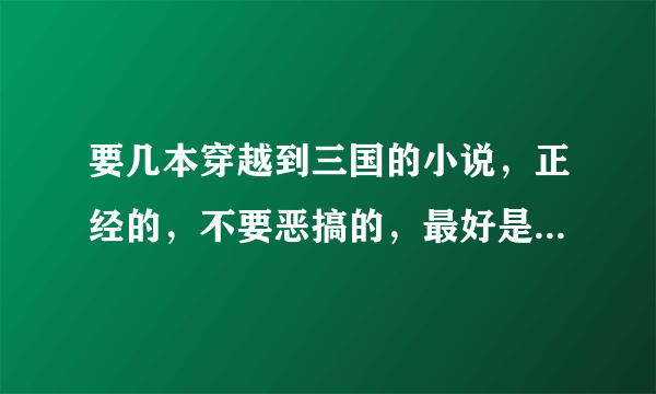 要几本穿越到三国的小说，正经的，不要恶搞的，最好是当上主公一统天下的