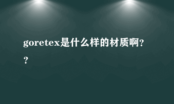 goretex是什么样的材质啊？？