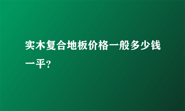 实木复合地板价格一般多少钱一平？