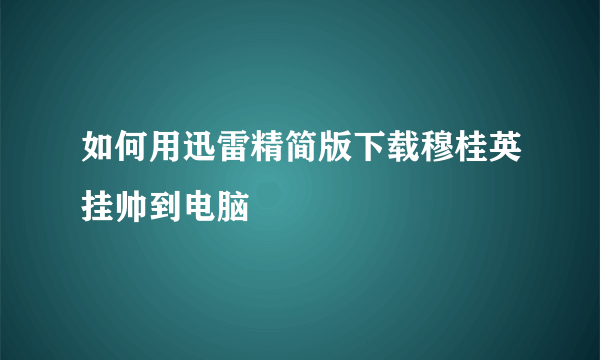 如何用迅雷精简版下载穆桂英挂帅到电脑