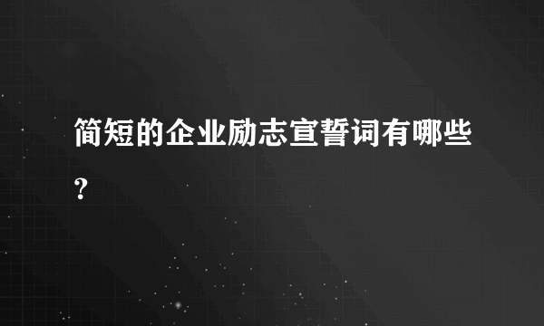 简短的企业励志宣誓词有哪些？