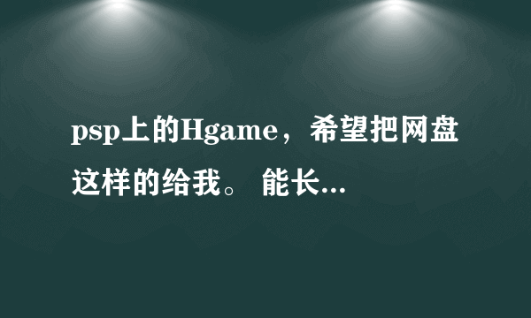 psp上的Hgame，希望把网盘这样的给我。 能长期保存么？