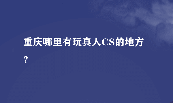 重庆哪里有玩真人CS的地方？