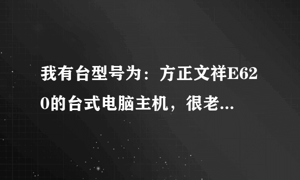 我有台型号为：方正文祥E620的台式电脑主机，很老了（主板型号见下图），打算升级，除机箱、DDR3