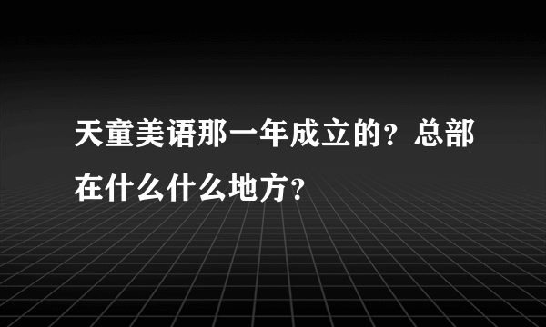 天童美语那一年成立的？总部在什么什么地方？