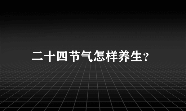 二十四节气怎样养生？