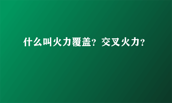 什么叫火力覆盖？交叉火力？