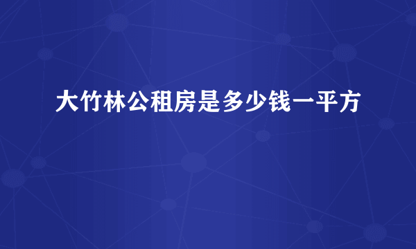 大竹林公租房是多少钱一平方