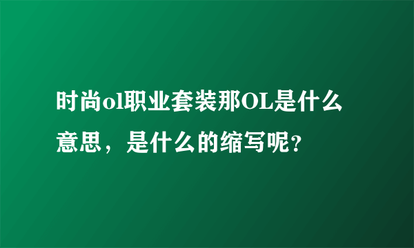 时尚ol职业套装那OL是什么意思，是什么的缩写呢？