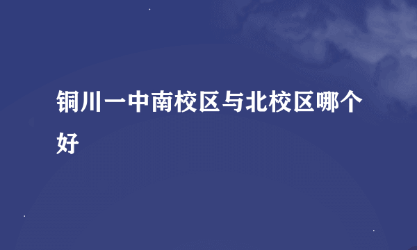 铜川一中南校区与北校区哪个好