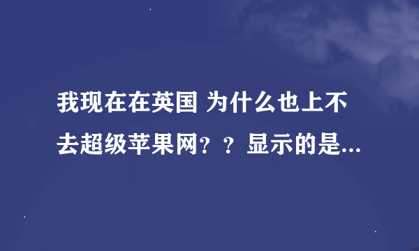 我现在在英国 为什么也上不去超级苹果网？？显示的是web site blocked by filter