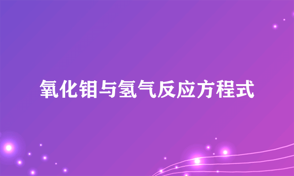 氧化钼与氢气反应方程式