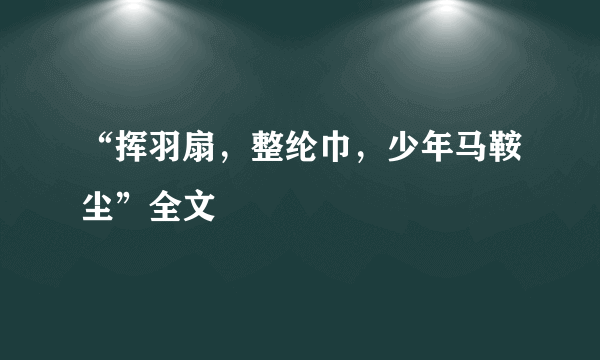 “挥羽扇，整纶巾，少年马鞍尘”全文