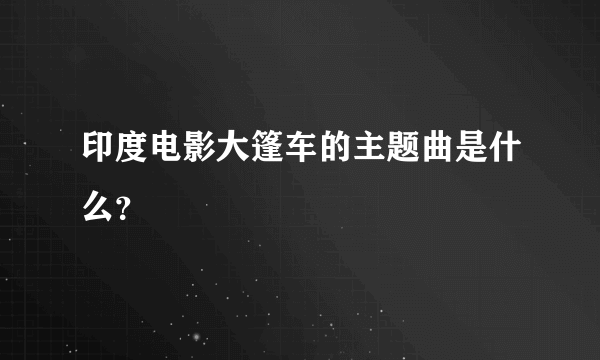 印度电影大篷车的主题曲是什么？