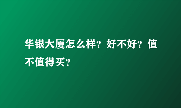 华银大厦怎么样？好不好？值不值得买？