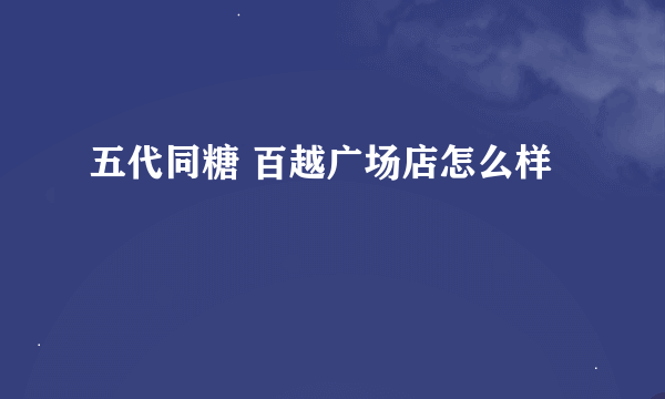 五代同糖 百越广场店怎么样