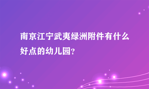 南京江宁武夷绿洲附件有什么好点的幼儿园？