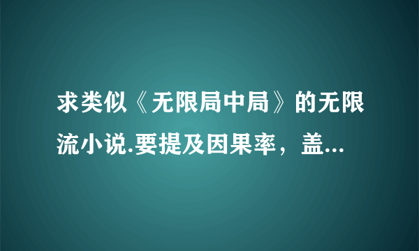 求类似《无限局中局》的无限流小说.要提及因果率，盖亚意识，盒子理论……