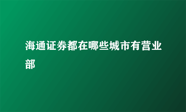 海通证券都在哪些城市有营业部