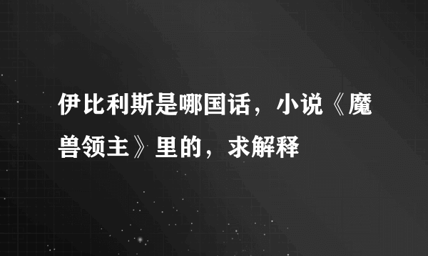 伊比利斯是哪国话，小说《魔兽领主》里的，求解释