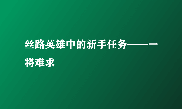 丝路英雄中的新手任务——一将难求