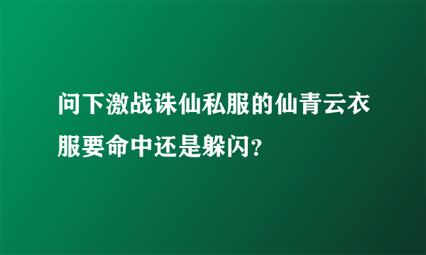 问下激战诛仙私服的仙青云衣服要命中还是躲闪？