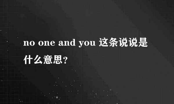 no one and you 这条说说是什么意思？