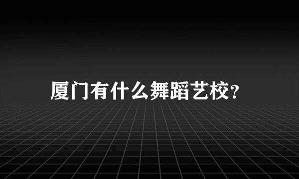 厦门有什么舞蹈艺校？