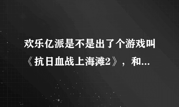 欢乐亿派是不是出了个游戏叫《抗日血战上海滩2》，和抗日血战上海滩有什么区别？