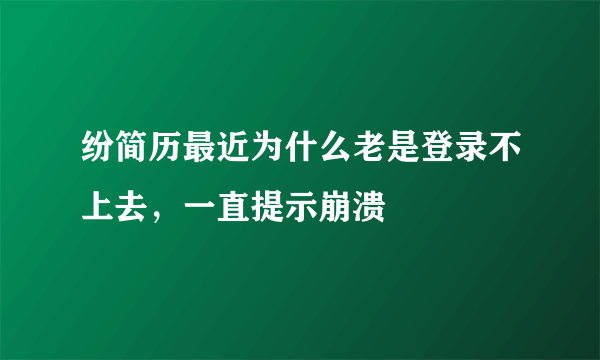 纷简历最近为什么老是登录不上去，一直提示崩溃