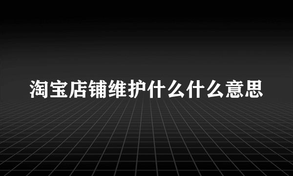 淘宝店铺维护什么什么意思