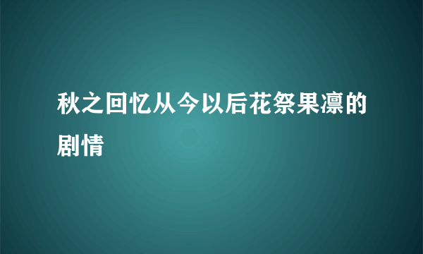 秋之回忆从今以后花祭果凛的剧情