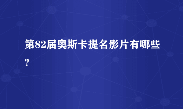 第82届奥斯卡提名影片有哪些?