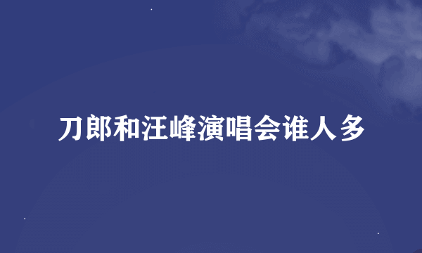 刀郎和汪峰演唱会谁人多