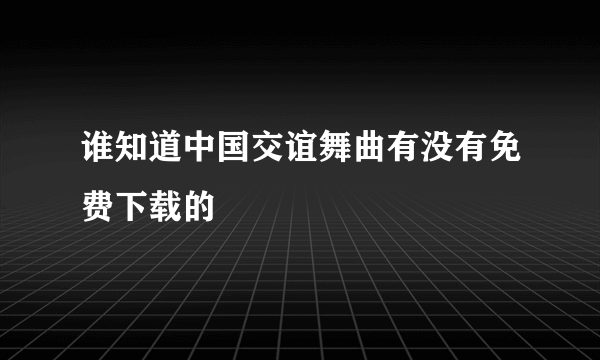 谁知道中国交谊舞曲有没有免费下载的