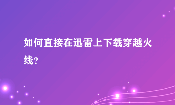 如何直接在迅雷上下载穿越火线？