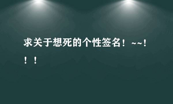 求关于想死的个性签名！~~！！！