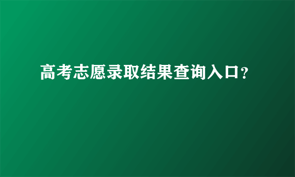 高考志愿录取结果查询入口？