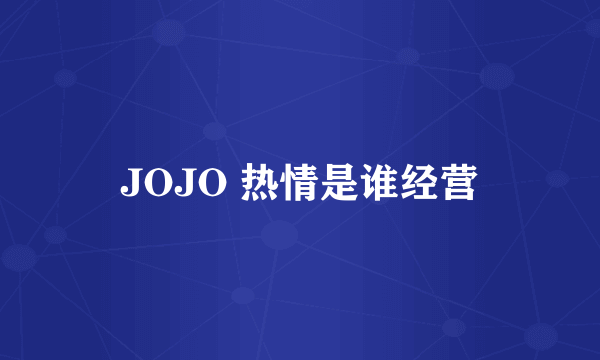 JOJO 热情是谁经营