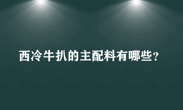 西冷牛扒的主配料有哪些？